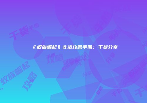 《蚁族崛起》实战攻略手册：干货分享