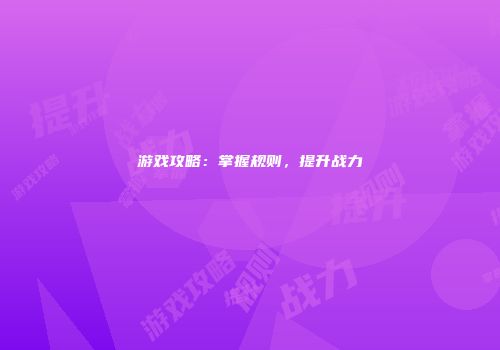 游戏攻略：掌握规则，提升战力