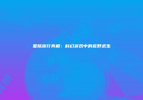 星际旅行真相:科幻游戏中的荒野求生