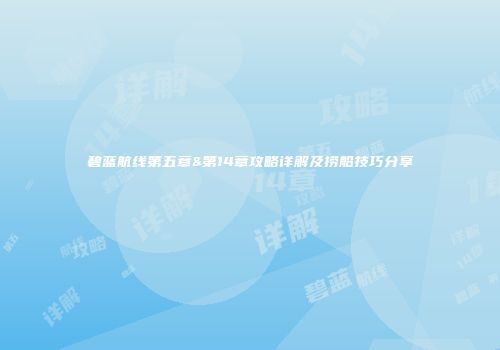 碧蓝航线第五章&第14章攻略详解及捞船技巧分享