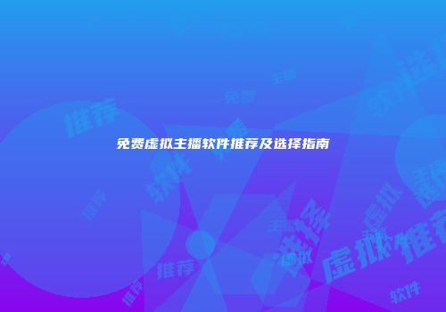 免费虚拟主播软件推荐及选择指南