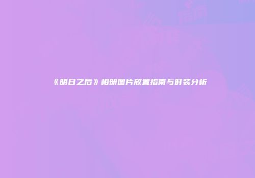 《明日之后》相册图片放置指南与时装分析