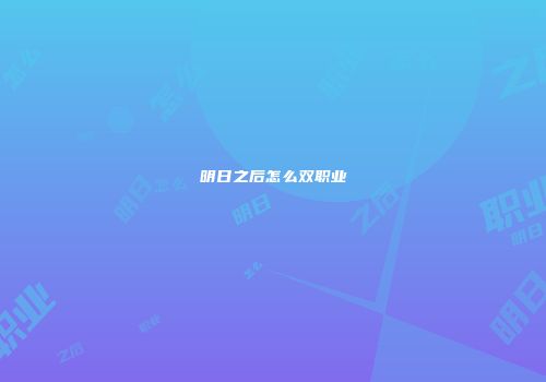 明日之后怎么双职业