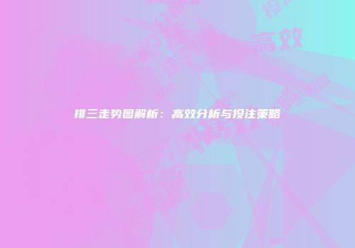 排三走势图解析：高效分析与投注策略