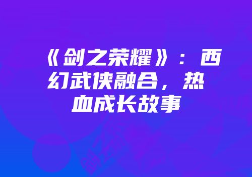 《剑之荣耀》:西幻武侠融合,热血成长故事