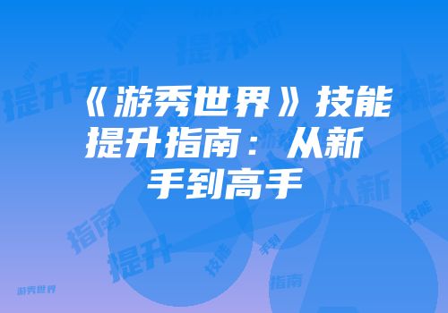《游秀世界》技能提升指南：从新手到高手