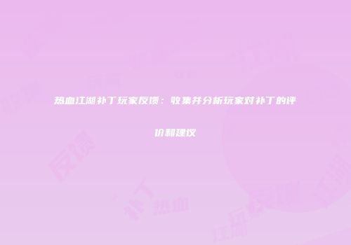 热血江湖补丁玩家反馈:收集并分析玩家对补丁的评价和建议