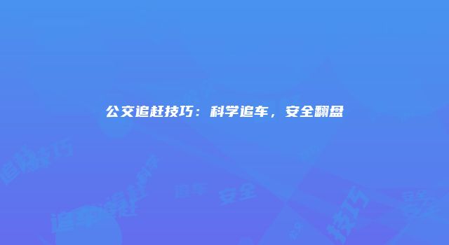公交追赶技巧:科学追车,安全翻盘