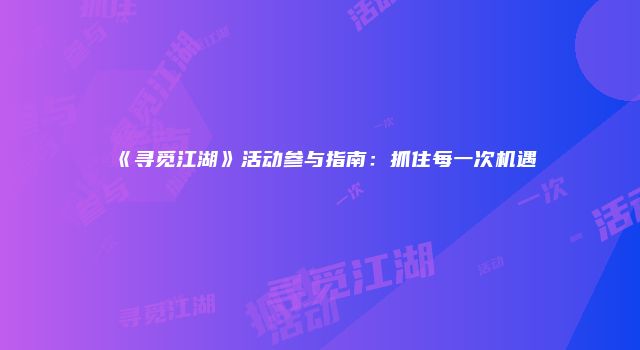 《寻觅江湖》活动参与指南：抓住每一次机遇