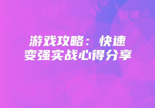 游戏攻略：快速变强实战心得分享