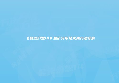《最终幻想14》金矿分布及采集方法详解