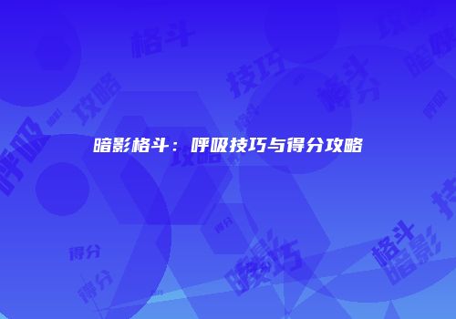 暗影格斗：呼吸技巧与得分攻略