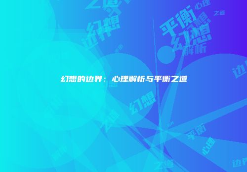 幻想的边界：心理解析与平衡之道