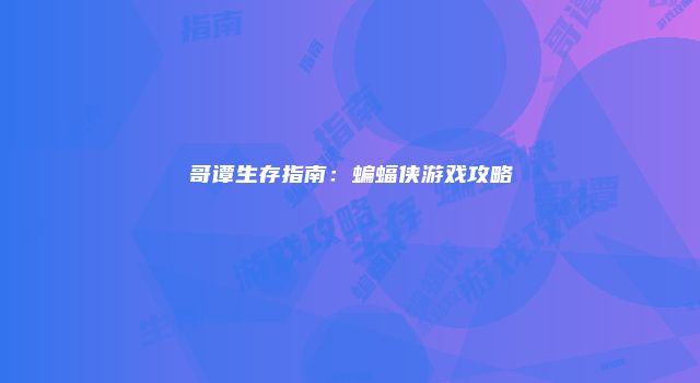 哥谭生存指南：蝙蝠侠游戏攻略