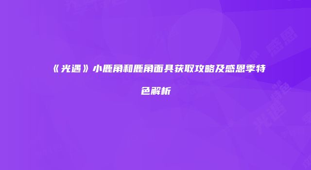 《光遇》小鹿角和鹿角面具获取攻略及感恩季特色解析