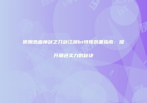 使用热血神剑之刀剑江湖bt特殊装备指南：提升角色实力的秘诀