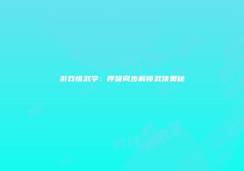 游戏悟武学：呼吸同步解锁武侠奥秘