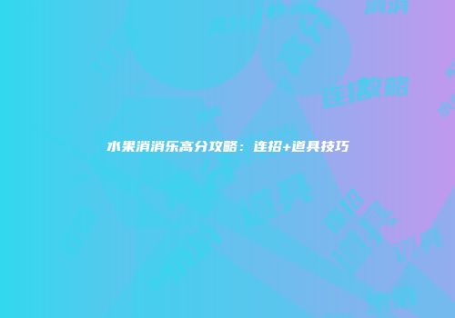 水果消消乐高分攻略：连招+道具技巧