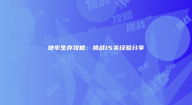地牢生存攻略：挑战15关经验分享