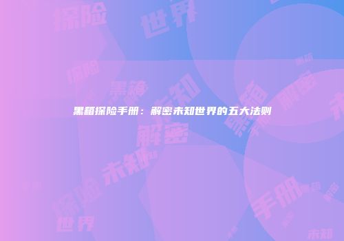 黑箱探险手册：解密未知世界的五大法则