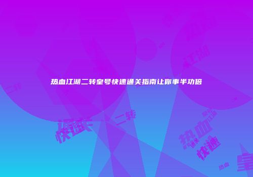 热血江湖二转皇号快速通关指南让你事半功倍