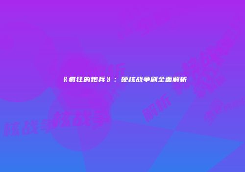 《疯狂的炮兵》：硬核战争剧全面解析