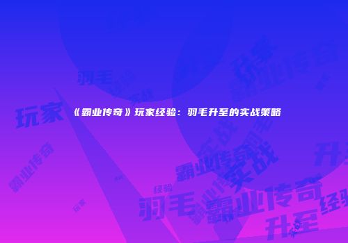 《霸业传奇》玩家经验:羽毛升至的实战策略