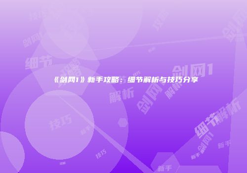 《剑网1》新手攻略:细节解析与技巧分享