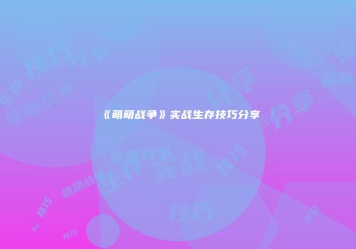 《萌萌战争》实战生存技巧分享