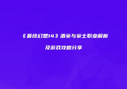《最终幻想14》酒豪与豪士职业解析及游戏攻略分享