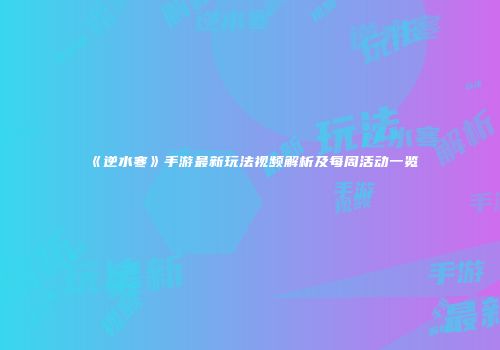 《逆水寒》手游最新玩法视频解析及每周活动一览