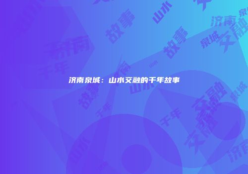 济南泉城：山水交融的千年故事