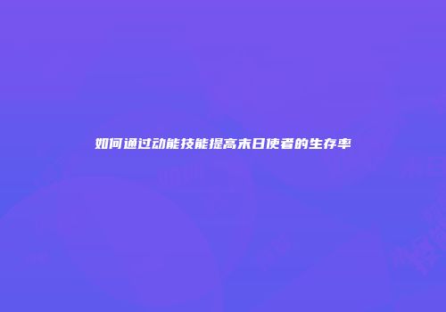 如何通过动能技能提高末日使者的生存率