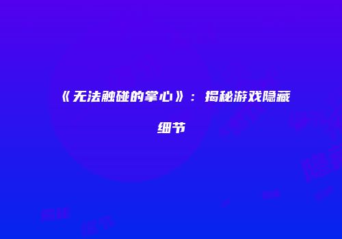 《无法触碰的掌心》：揭秘游戏隐藏细节