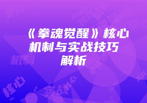 《拳魂觉醒》核心机制与实战技巧解析