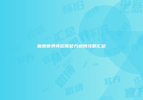魔兽世界怀旧服官方微博攻略汇总