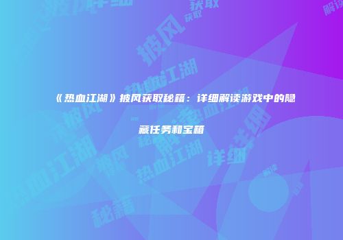 《热血江湖》披风获取秘籍：详细解读游戏中的隐藏任务和宝箱