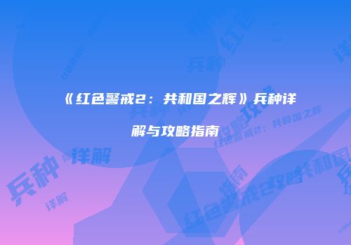 《红色警戒2:共和国之辉》兵种详解与攻略指南