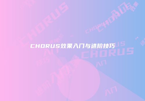 CHORUS效果入门与进阶技巧