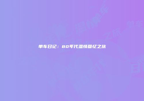 单车日记：80年代温情回忆之旅