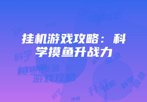 挂机游戏攻略：科学摸鱼升战力
