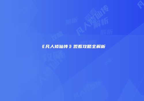 《凡人修仙传》观看攻略全解析