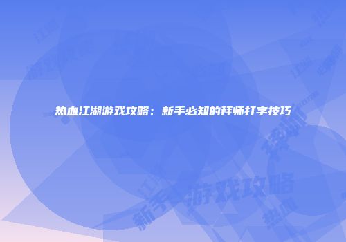 热血江湖游戏攻略:新手必知的拜师打字技巧