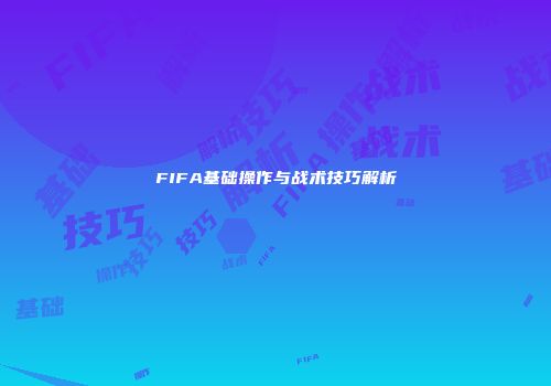 FIFA基础操作与战术技巧解析