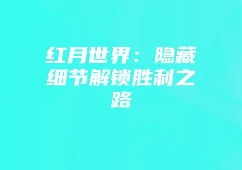 红月世界：隐藏细节解锁胜利之路