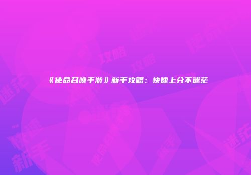 《使命召唤手游》新手攻略：快速上分不迷茫