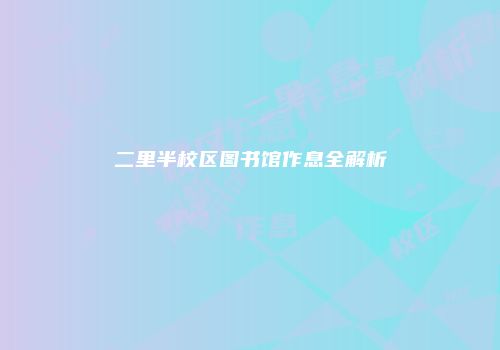二里半校区图书馆作息全解析