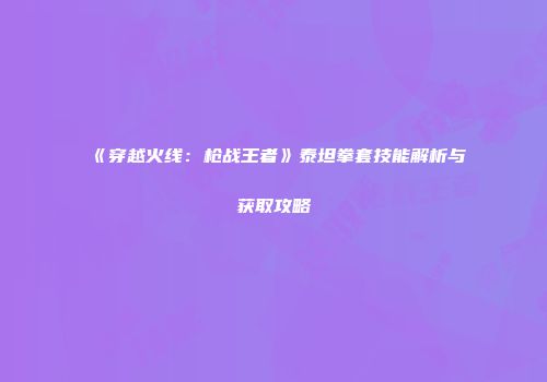 《穿越火线：枪战王者》泰坦拳套技能解析与获取攻略