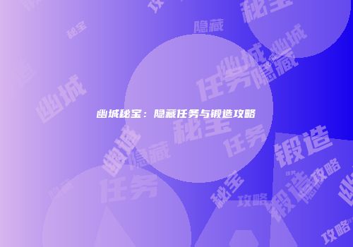 幽城秘宝：隐藏任务与锻造攻略