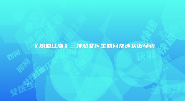 《热血江湖》三转邪女医生如何快速获取经验